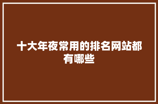 十大年夜常用的排名网站都有哪些 十大年夜常用的排名网站都有哪些 互联通信