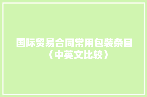 国际贸易合同常用包装条目（中英文比较） 国际贸易合同常用包装条目（中英文比较） 互联通信