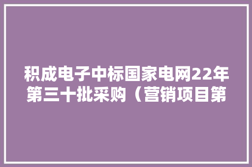 积成电子中标国家电网22年第三十批采购（营销项目第一次电能表招标采购）项目 中标价1.28亿,自动化机械手。