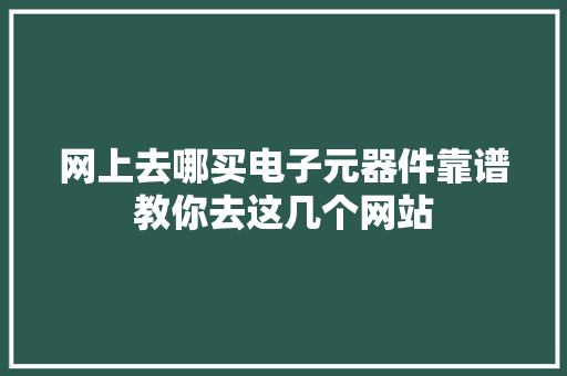 网上去哪买电子元器件靠谱教你去这几个网站