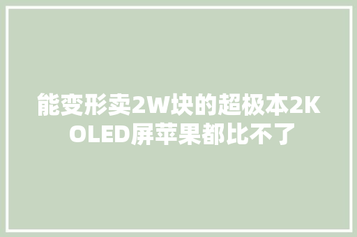 能变形卖2W块的超极本2K OLED屏苹果都比不了,thinkpad维修服务网点。
