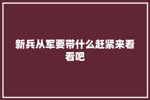 新兵从军要带什么赶紧来看看吧,部队文职人员招聘2024官网。