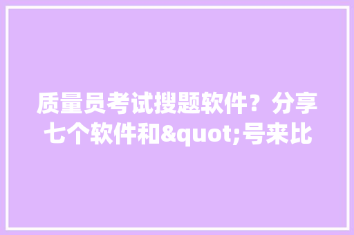 质量员考试搜题软件？分享七个软件和"号来比拟看看吧