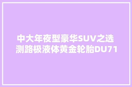 中大年夜型豪华SUV之选 测路极液体黄金轮胎DU71