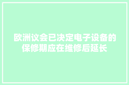 欧洲议会已决定电子设备的保修期应在维修后延长 欧洲议会已决定电子设备的保修期应在维修后延长 人工智能