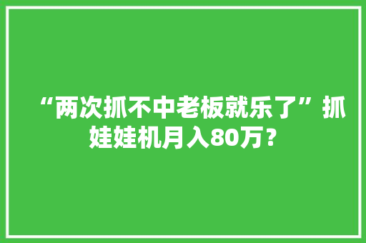 “两次抓不中老板就乐了”抓娃娃机月入80万？