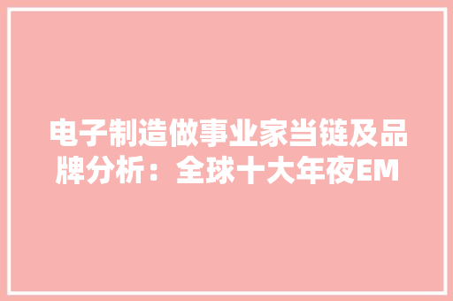 电子制造做事业家当链及品牌分析：全球十大年夜EMS企业盘点