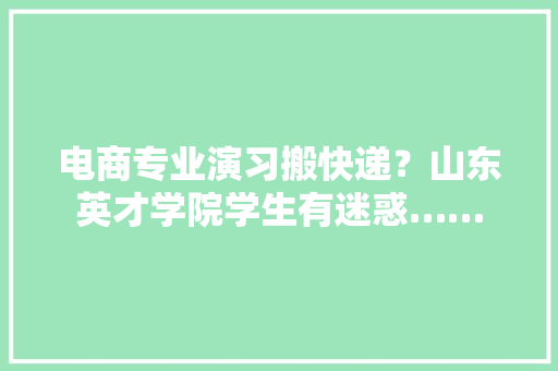 电商专业演习搬快递？山东英才学院学生有迷惑……