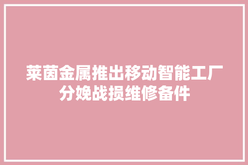 莱茵金属推出移动智能工厂分娩战损维修备件