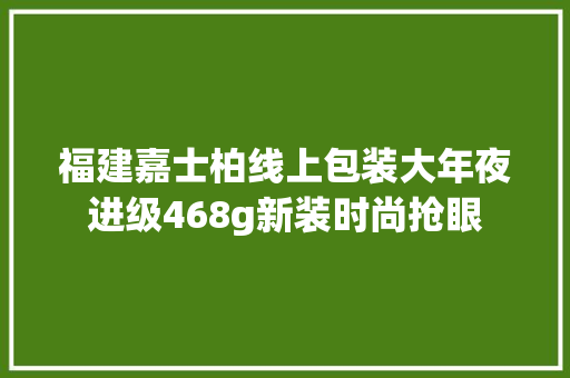 福建嘉士柏线上包装大年夜进级468g新装时尚抢眼