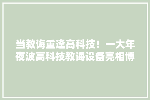 当教诲重逢高科技！一大年夜波高科技教诲设备亮相博览会