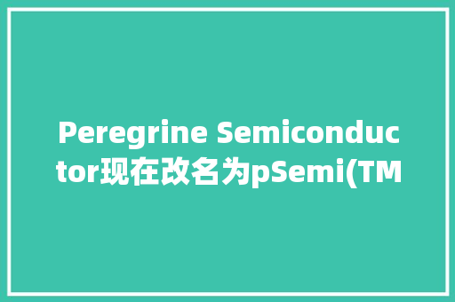 Peregrine Semiconductor现在改名为pSemi(TM),半导体芯片股票龙头前十名排名。