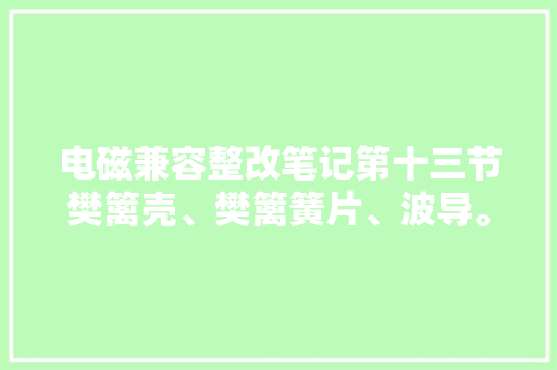 电磁兼容整改笔记第十三节樊篱壳、樊篱簧片、波导。