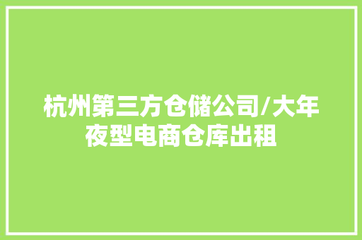 杭州第三方仓储公司/大年夜型电商仓库出租