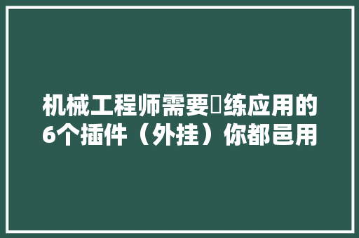 机械工程师需要闇练应用的6个插件（外挂）你都邑用吗？