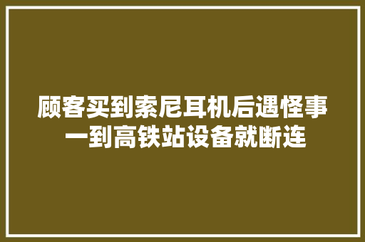 顾客买到索尼耳机后遇怪事 一到高铁站设备就断连
