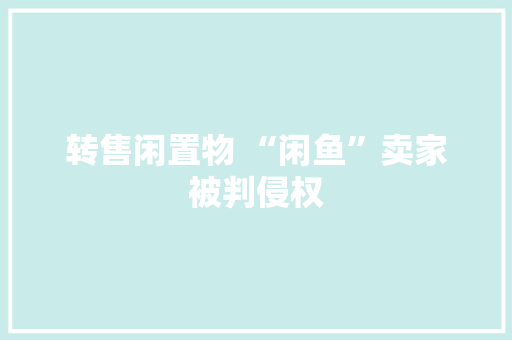 转售闲置物 “闲鱼”卖家被判侵权