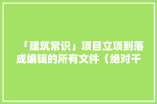 「建筑常识」项目立项到落成编辑的所有文件（绝对干货）