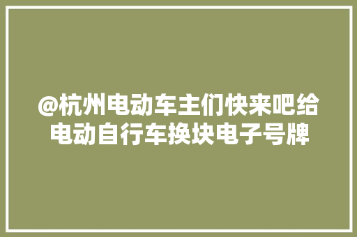 @杭州电动车主们快来吧给电动自行车换块电子号牌,电动伸缩门多少一米。