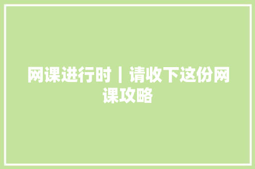 网课进行时｜请收下这份网课攻略