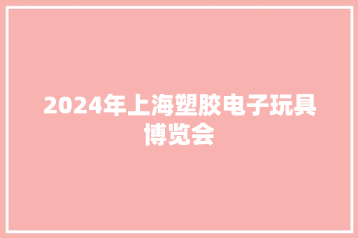 2024年上海塑胶电子玩具博览会