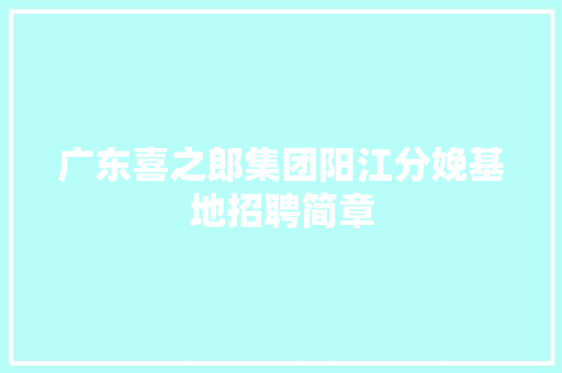广东喜之郎集团阳江分娩基地招聘简章