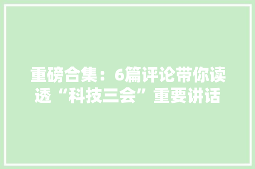 重磅合集：6篇评论带你读透“科技三会”重要讲话