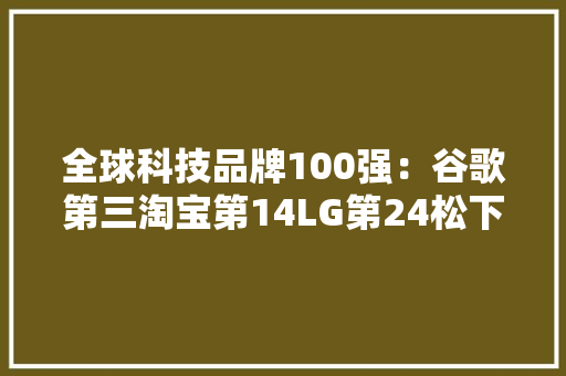 全球科技品牌100强：谷歌第三淘宝第14LG第24松下第39
