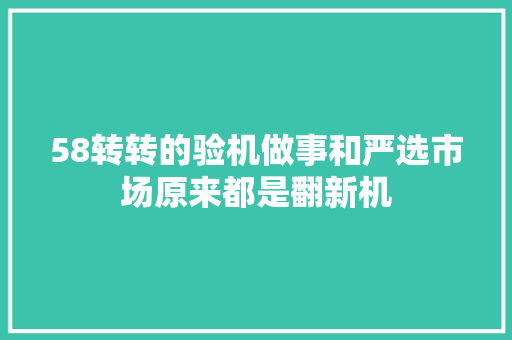58转转的验机做事和严选市场原来都是翻新机,转转二手交易平台。