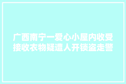 广西南宁一爱心小屋内收受接收衣物疑遭人开锁盗走警方介入查询访问,衣物洗涤标志。