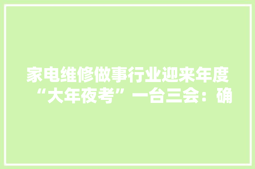 家电维修做事行业迎来年度“大年夜考”一台三会：确保做事响应时间缩短至36小时之内 家电维修做事行业迎来年度“大年夜考”一台三会：确保做事响应时间缩短至36小时之内 人工智能