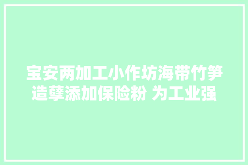 宝安两加工小作坊海带竹笋造孽添加保险粉 为工业强漂白剂 宝安两加工小作坊海带竹笋造孽添加保险粉 为工业强漂白剂 智能科技
