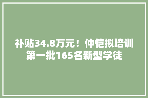 补贴34.8万元！仲恺拟培训第一批165名新型学徒
