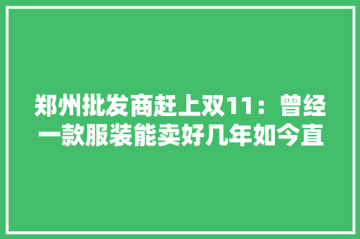 郑州批发商赶上双11：曾经一款服装能卖好几年如今直言赔不起