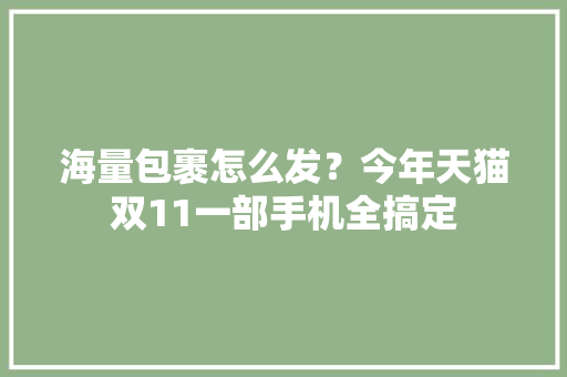 海量包裹怎么发？今年天猫双11一部手机全搞定