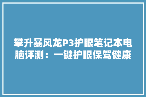 攀升暴风龙P3护眼笔记本电脑评测：一键护眼保驾健康新增外不雅观个性化定制,测试有没有抑郁症。