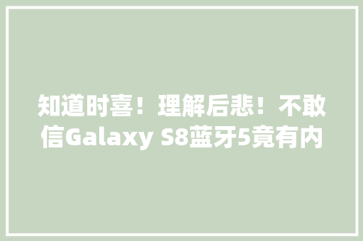 知道时喜！理解后悲！不敢信Galaxy S8蓝牙5竟有内幕,蓝牙耳机怎么连接手机。