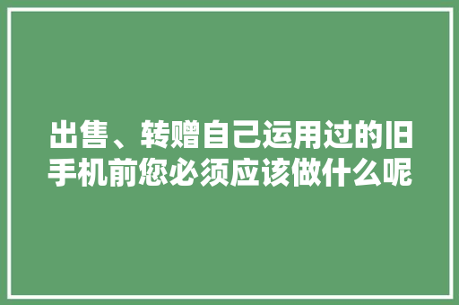 出售、转赠自己运用过的旧手机前您必须应该做什么呢？,女士下面外面长了个硬疙瘩按着有点疼。