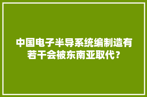 中国电子半导系统编制造有若干会被东南亚取代？
