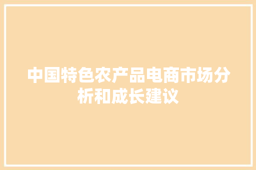 中国特色农产品电商市场分析和成长建议