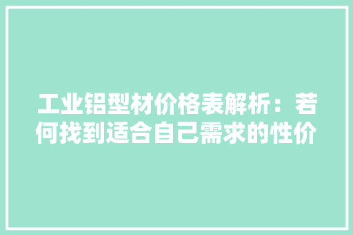 工业铝型材价格表解析：若何找到适合自己需求的性价比之王？ 工业铝型材价格表解析：若何找到适合自己需求的性价比之王？ 智能家居