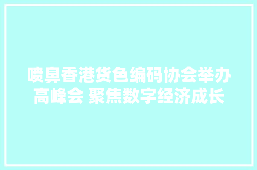 喷鼻香港货色编码协会举办高峰会 聚焦数字经济成长 喷鼻香港货色编码协会举办高峰会 聚焦数字经济成长 智能科技
