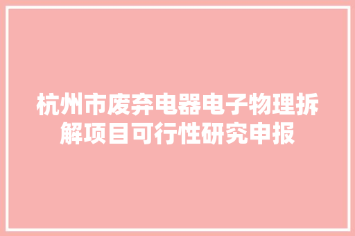 杭州市废弃电器电子物理拆解项目可行性研究申报