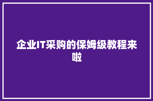 企业IT采购的保姆级教程来啦