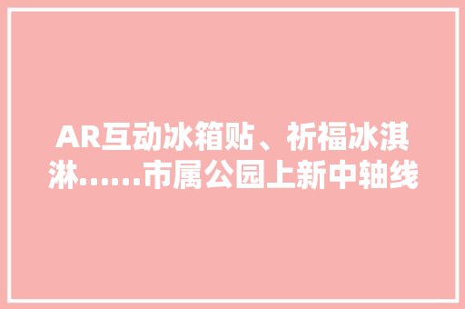 AR互动冰箱贴、祈福冰淇淋……市属公园上新中轴线文创产品