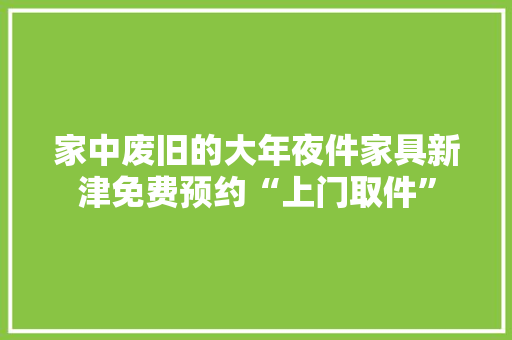 家中废旧的大年夜件家具新津免费预约“上门取件”