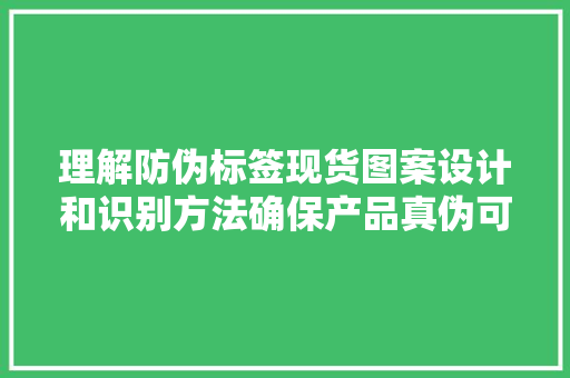 理解防伪标签现货图案设计和识别方法确保产品真伪可托