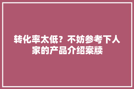 转化率太低？不妨参考下人家的产品介绍案牍