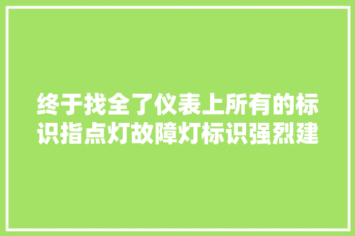 终于找全了仪表上所有的标识指点灯故障灯标识强烈建议收藏