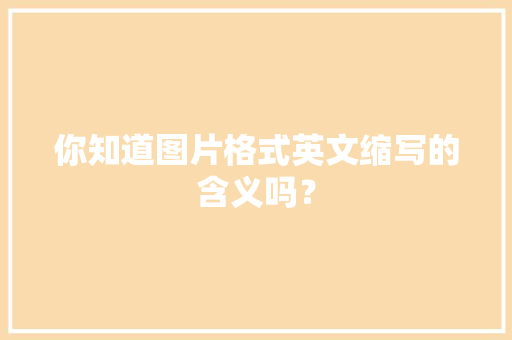 你知道图片格式英文缩写的含义吗？